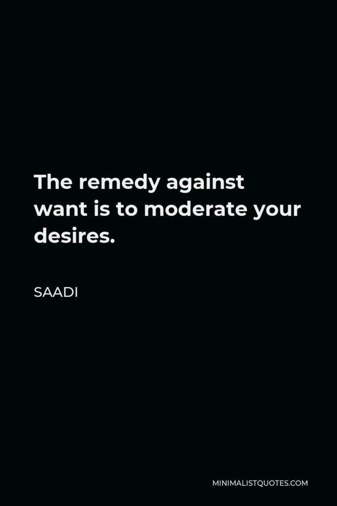 Saadi Quote - The remedy against want is to moderate your desires.