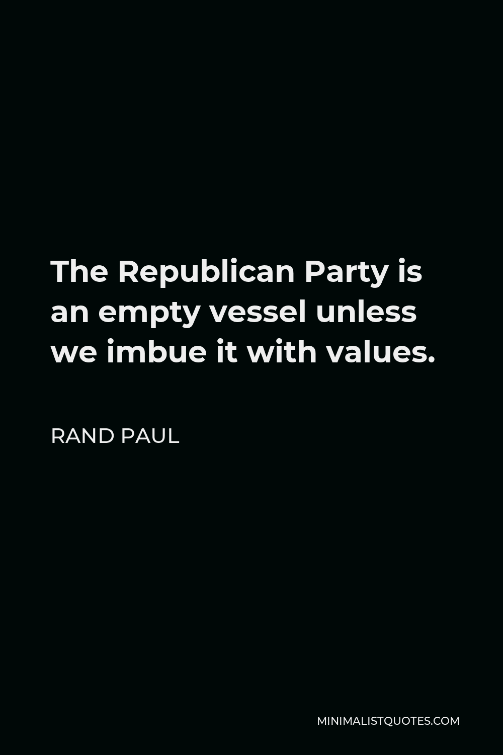 Rand Paul Quote - The Republican Party is an empty vessel unless we imbue it with values.