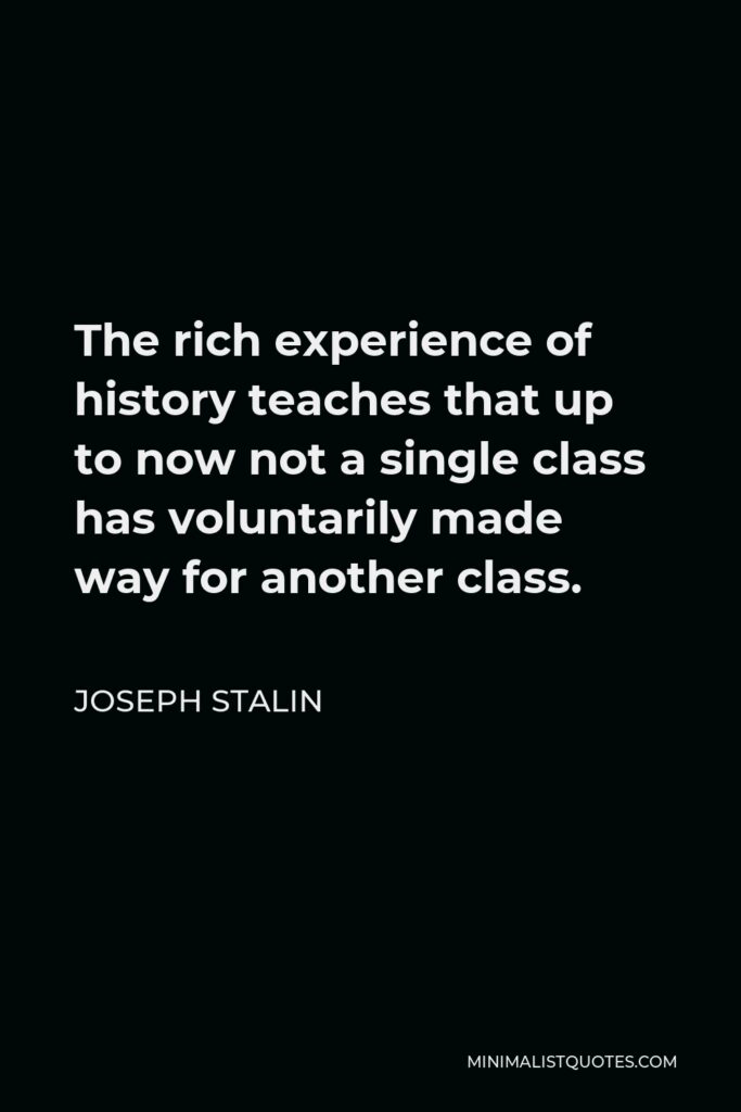 Joseph Stalin Quote - The rich experience of history teaches that up to now not a single class has voluntarily made way for another class.