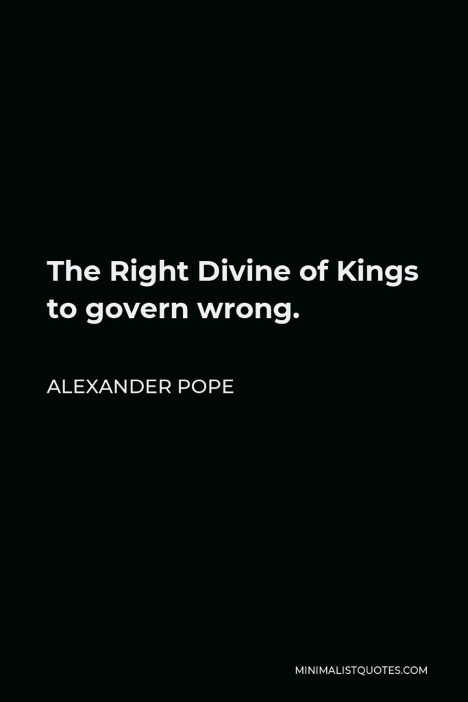 Alexander Pope Quote - The Right Divine of Kings to govern wrong.