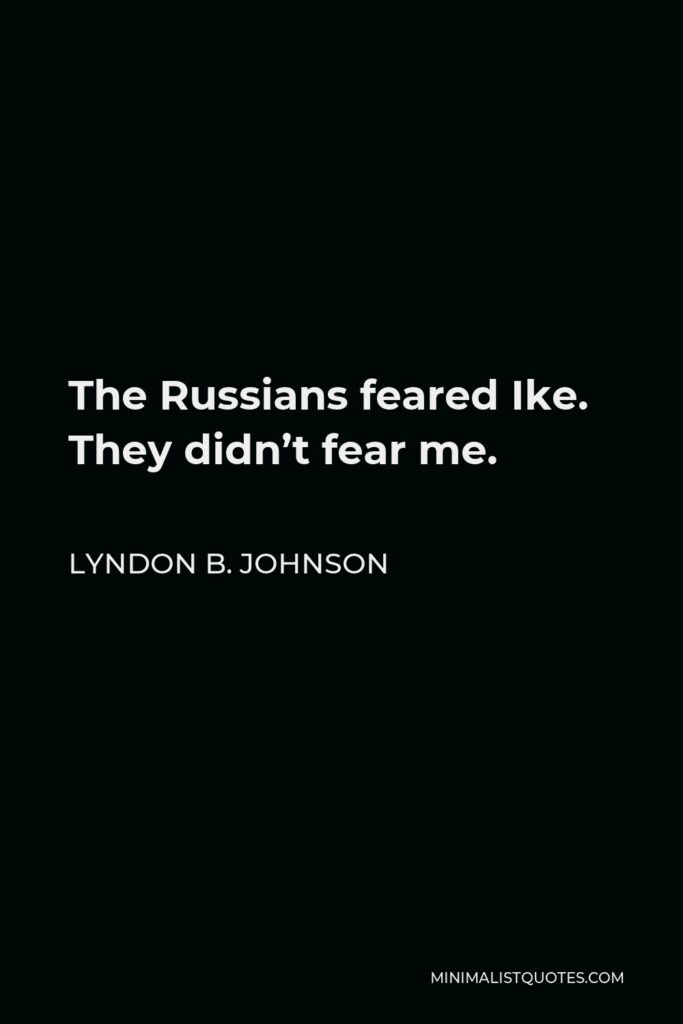 Lyndon B. Johnson Quote - The Russians feared Ike. They didn’t fear me.