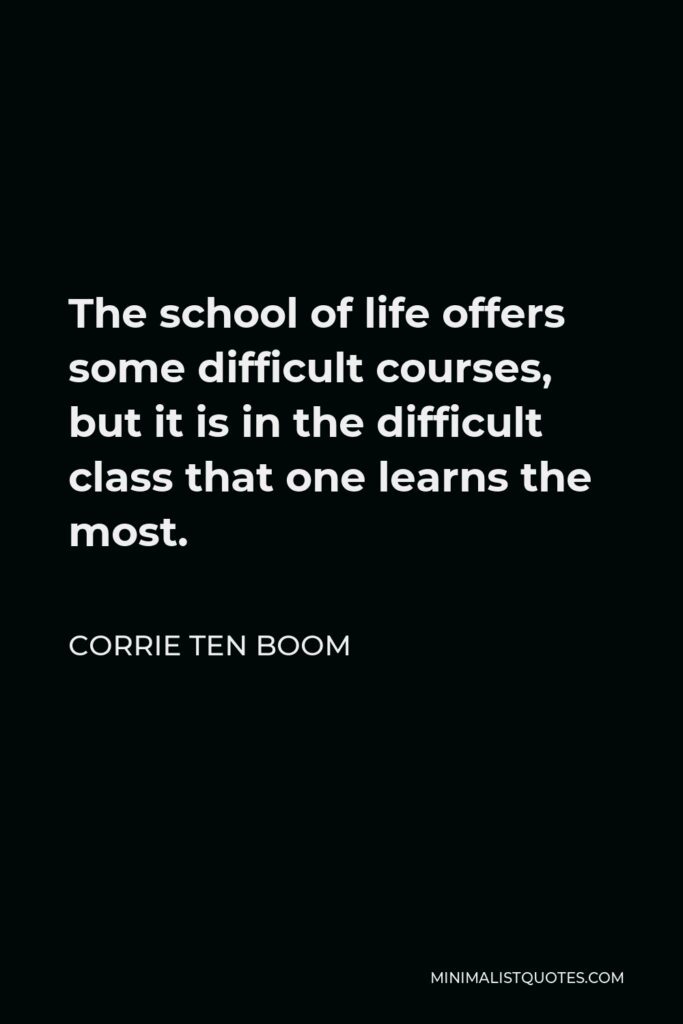 Corrie ten Boom Quote - The school of life offers some difficult courses, but it is in the difficult class that one learns the most.