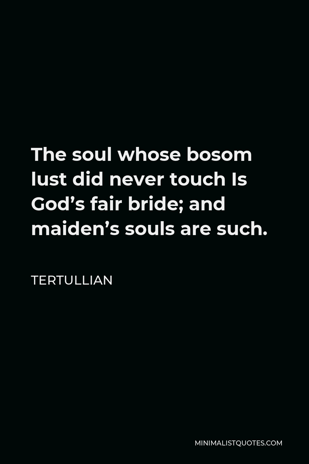 Tertullian Quote - The soul whose bosom lust did never touch Is God’s fair bride; and maiden’s souls are such.