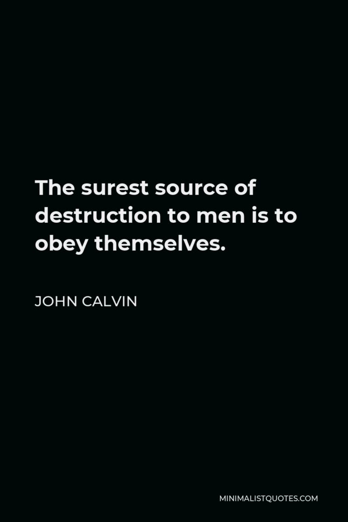 John Calvin Quote - The surest source of destruction to men is to obey themselves.