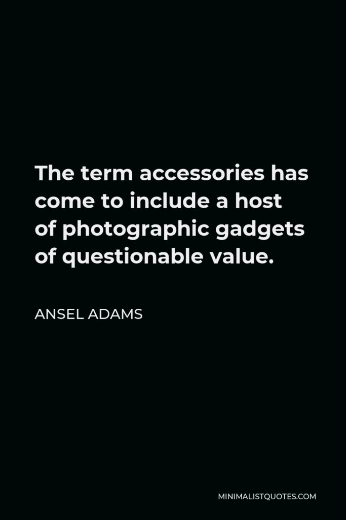 Ansel Adams Quote - The term accessories has come to include a host of photographic gadgets of questionable value.