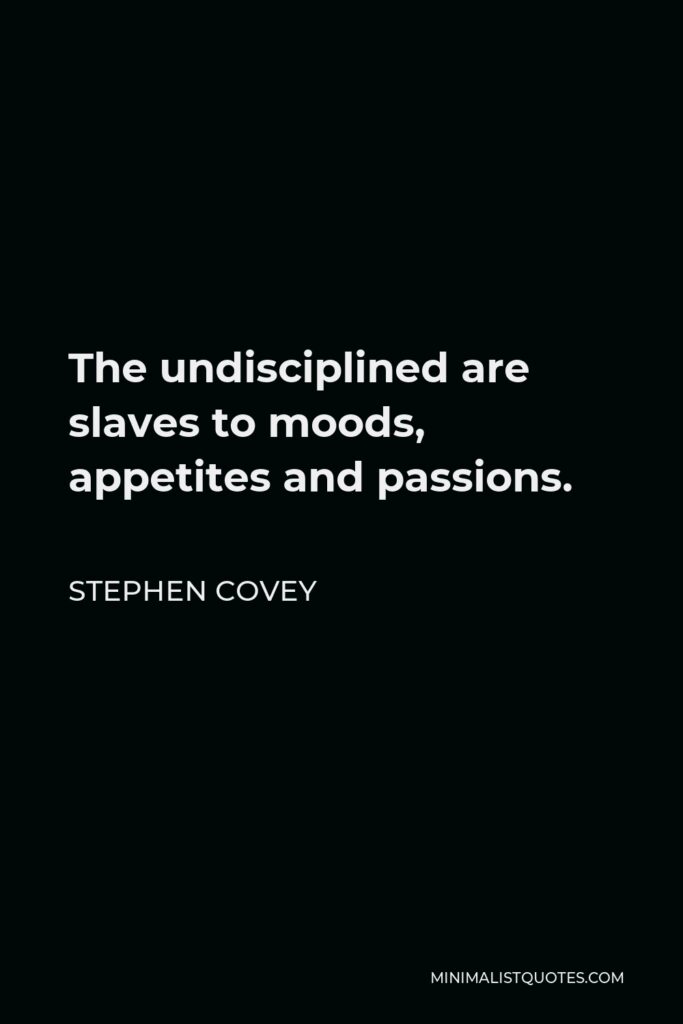 Stephen Covey Quote - The undisciplined are slaves to moods, appetites and passions.