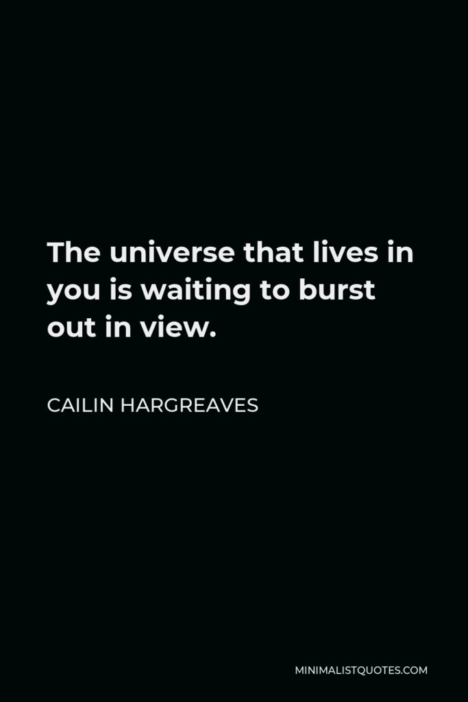 Cailin Hargreaves Quote - The universe that lives in you is waiting to burst out in view.