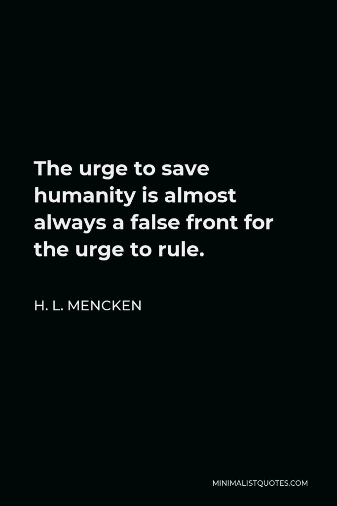H. L. Mencken Quote - The urge to save humanity is almost always a false front for the urge to rule.