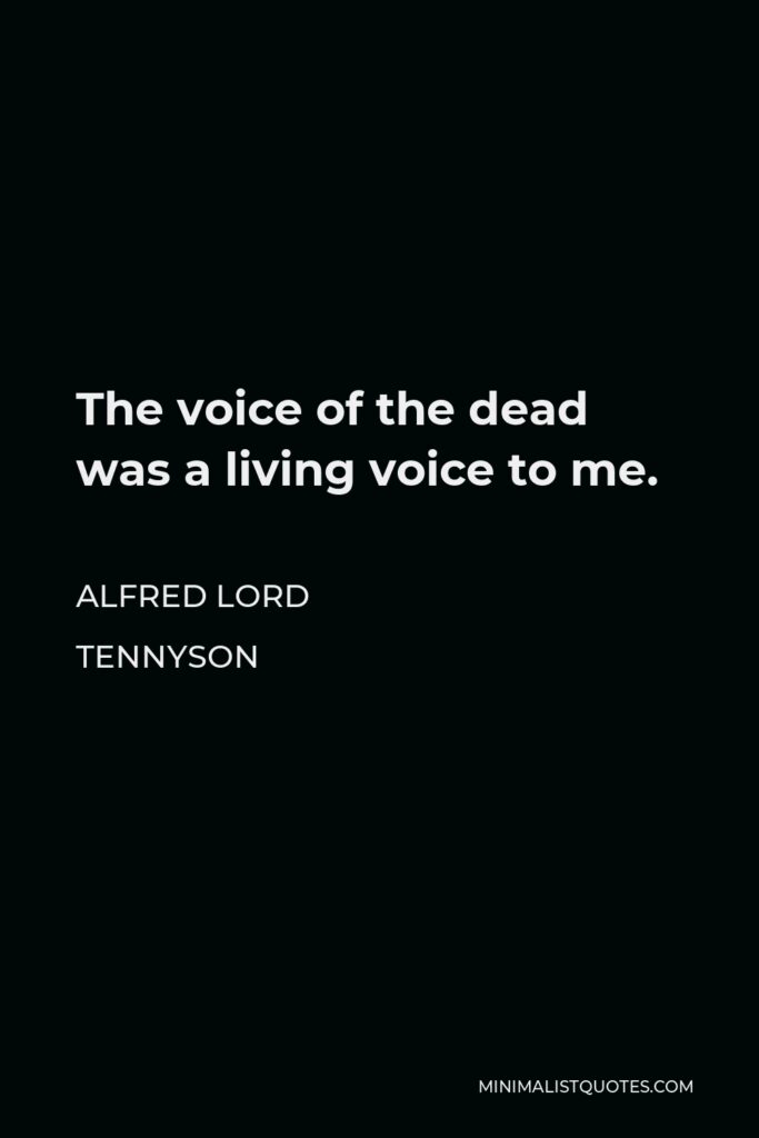 Alfred Lord Tennyson Quote - The voice of the dead was a living voice to me.