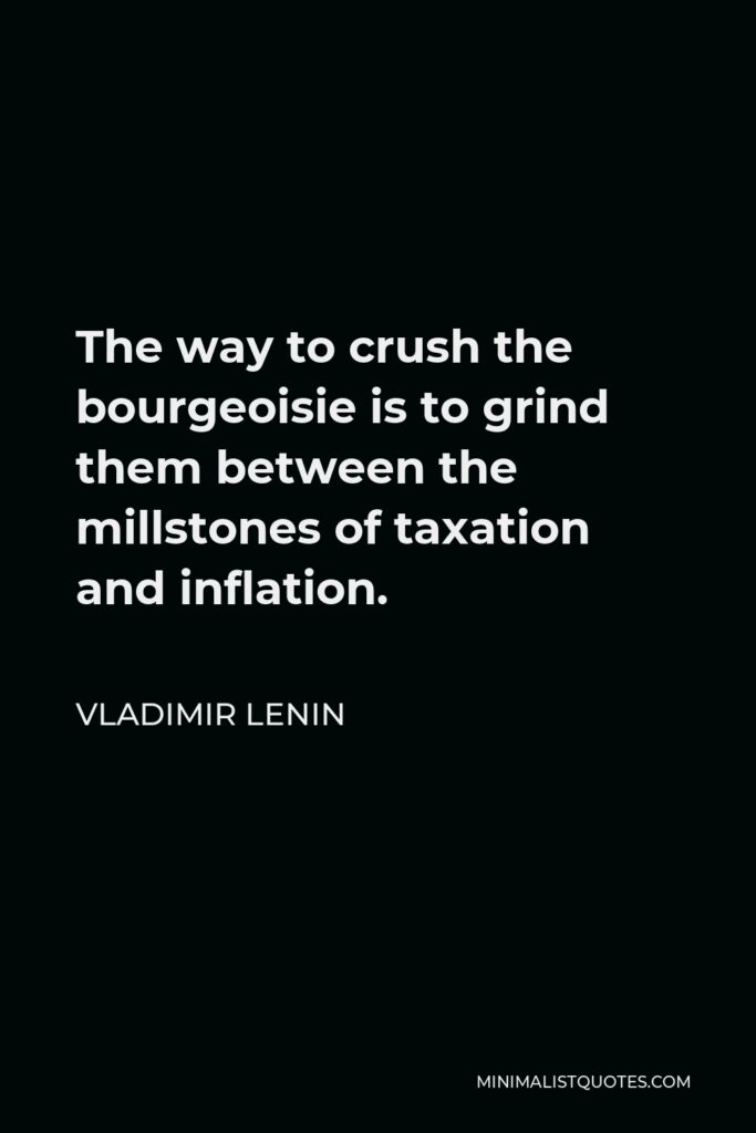 Vladimir Lenin Quote - The way to crush the bourgeoisie is to grind them between the millstones of taxation and inflation.