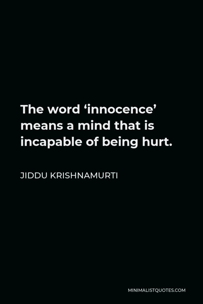 Jiddu Krishnamurti Quote - The word ‘innocence’ means a mind that is incapable of being hurt.