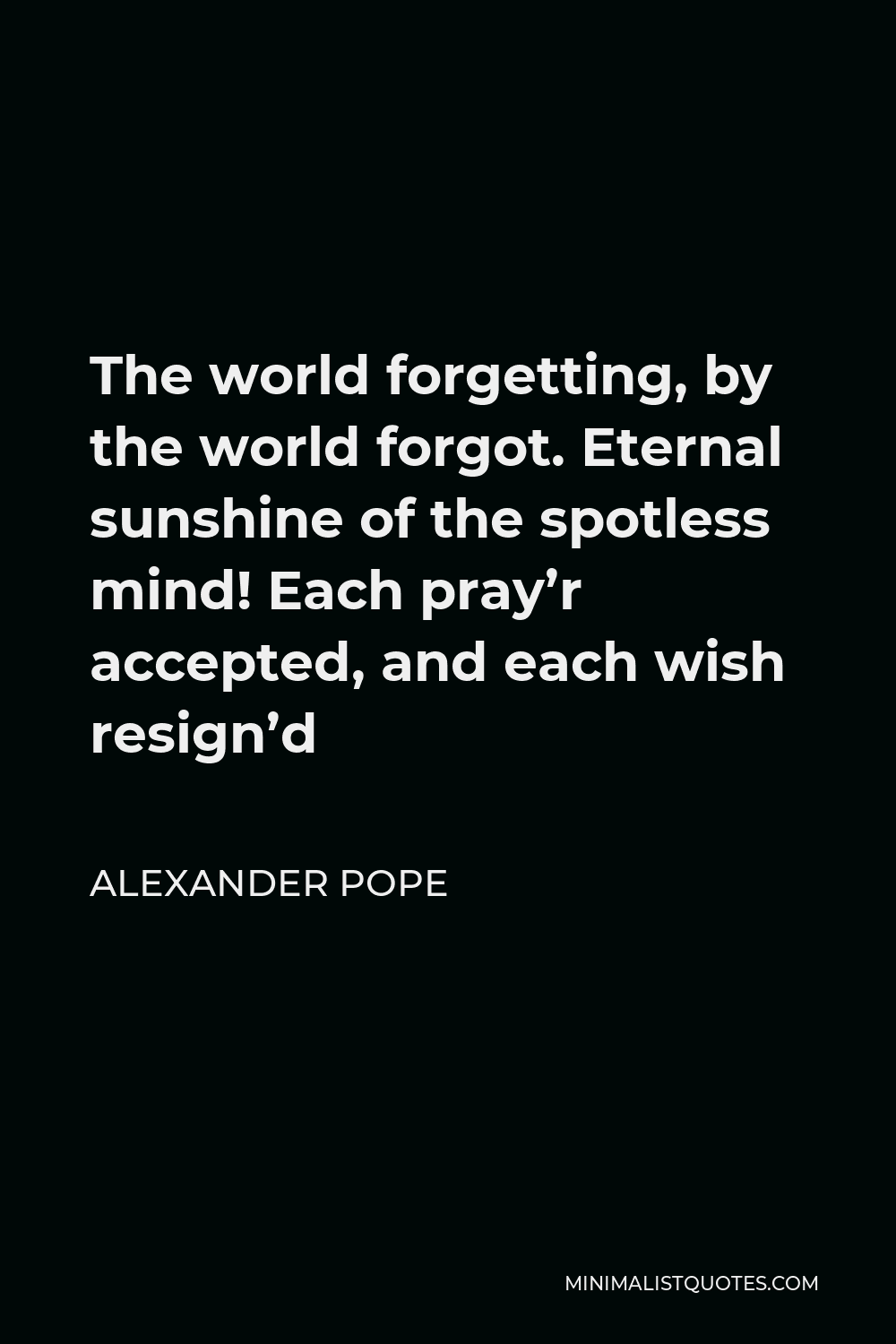 Pope Quote: The world forgetting, by the world forgot. sunshine of the spotless mind! Each pray'r accepted, each wish resign'd