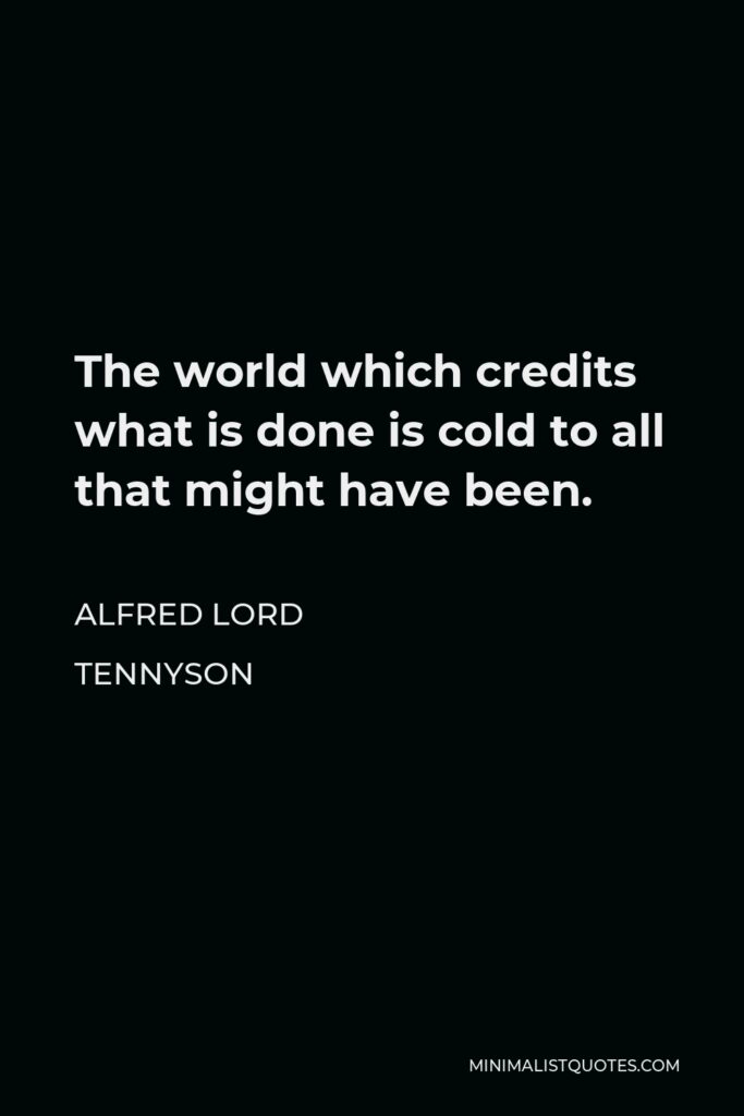 Alfred Lord Tennyson Quote - The world which credits what is done is cold to all that might have been.