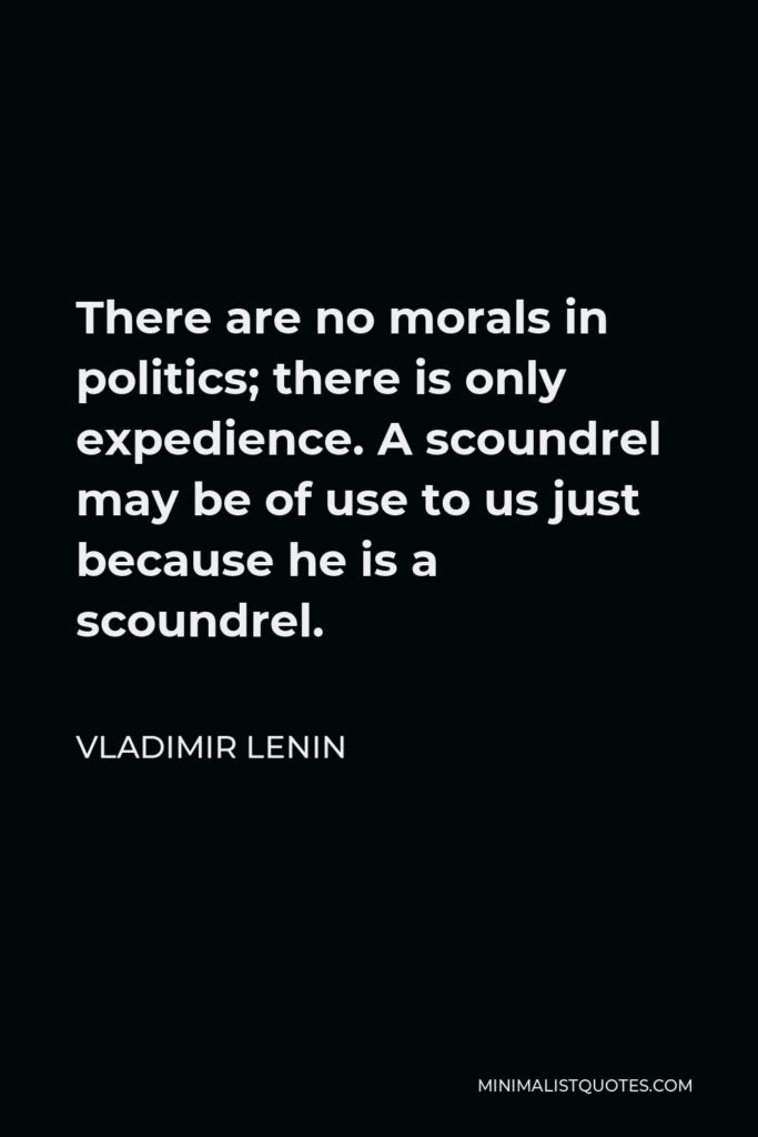 Vladimir Lenin Quote - There are no morals in politics; there is only expedience. A scoundrel may be of use to us just because he is a scoundrel.