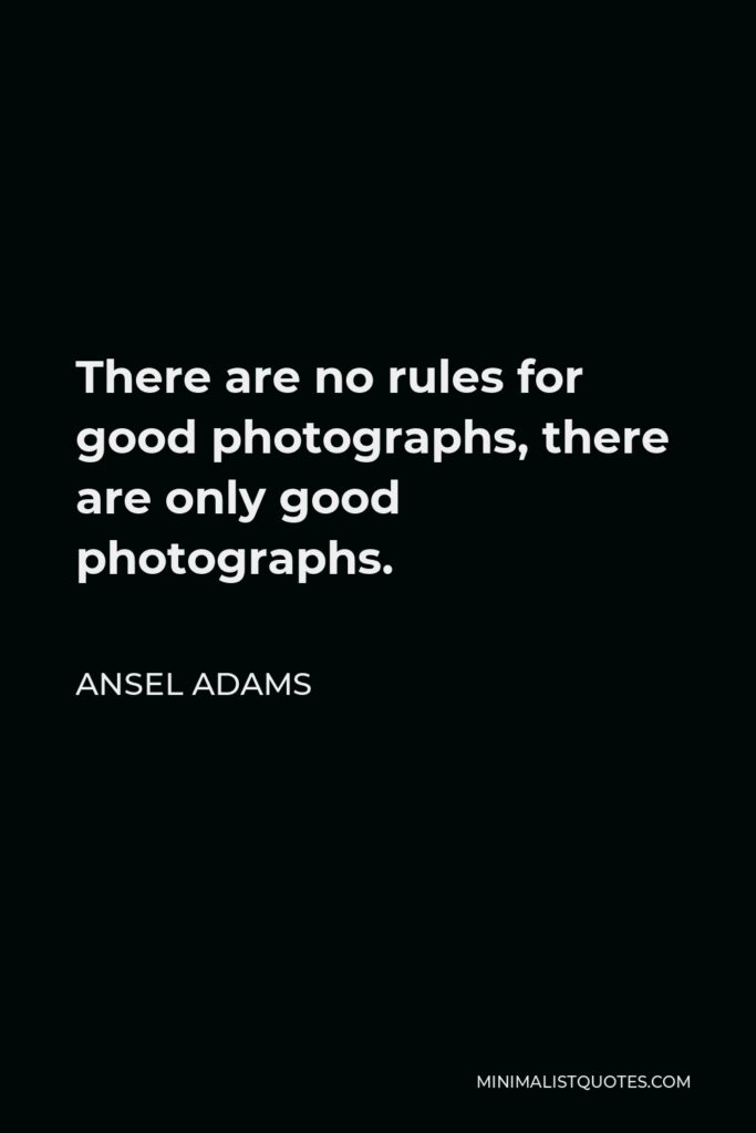 Ansel Adams Quote - There are no rules for good photographs, there are only good photographs.