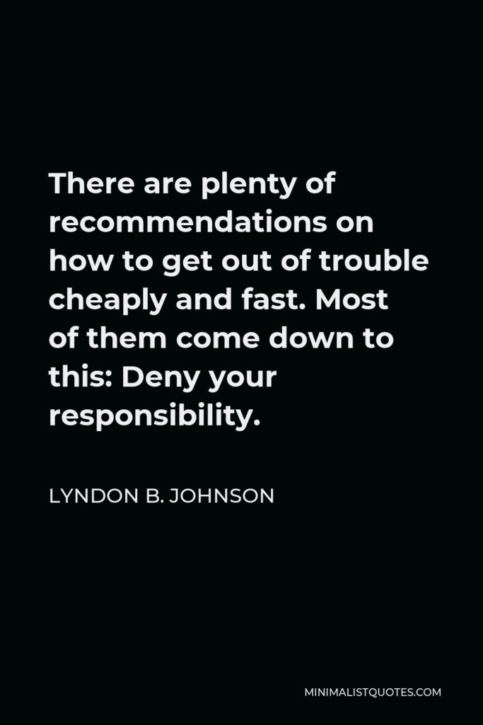 Lyndon B. Johnson Quote - There are plenty of recommendations on how to get out of trouble cheaply and fast. Most of them come down to this: Deny your responsibility.