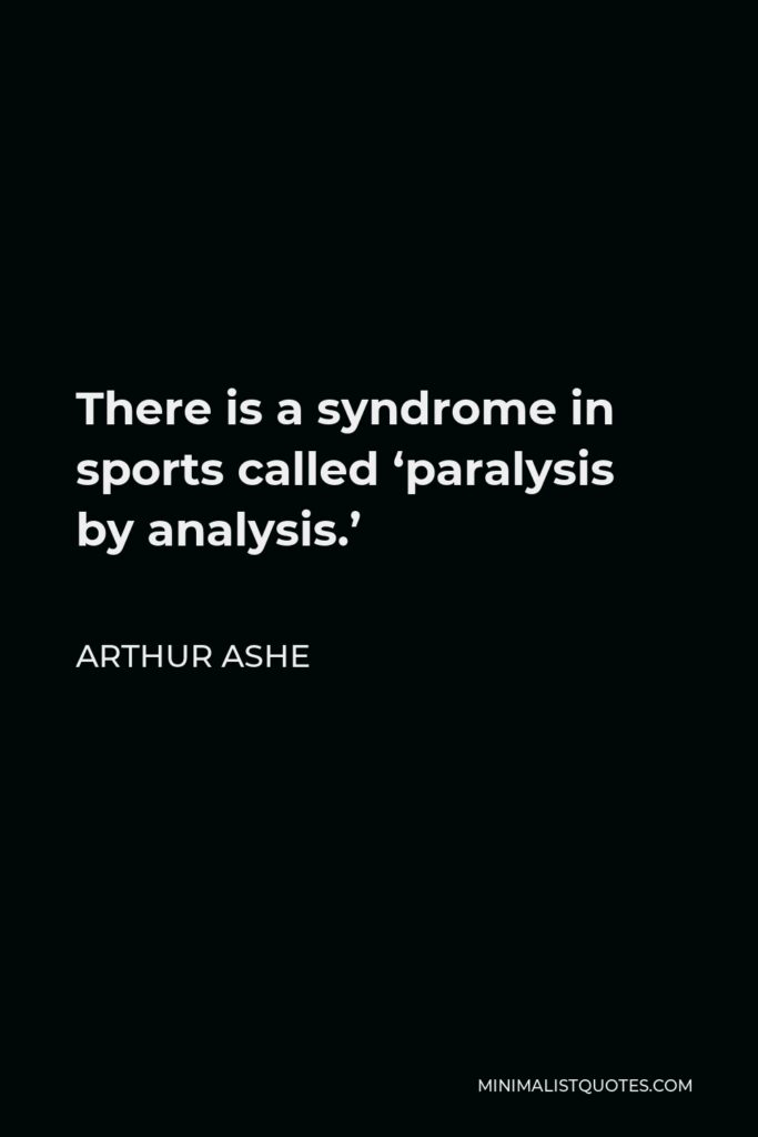 Arthur Ashe Quote - There is a syndrome in sports called ‘paralysis by analysis.’