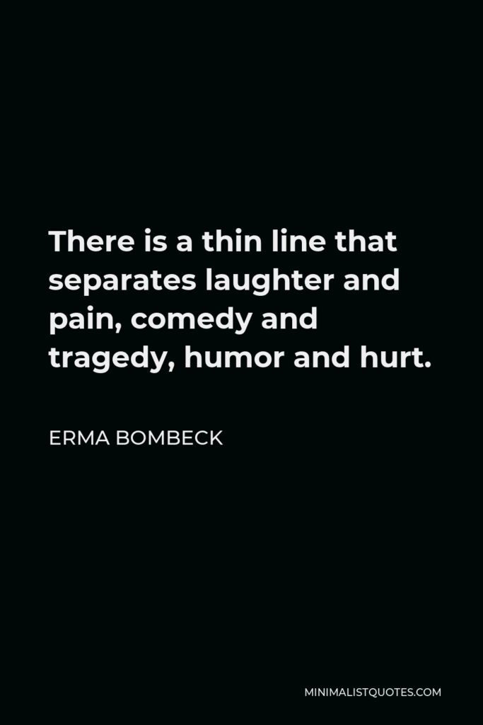 Erma Bombeck Quote - There is a thin line that separates laughter and pain, comedy and tragedy, humor and hurt.