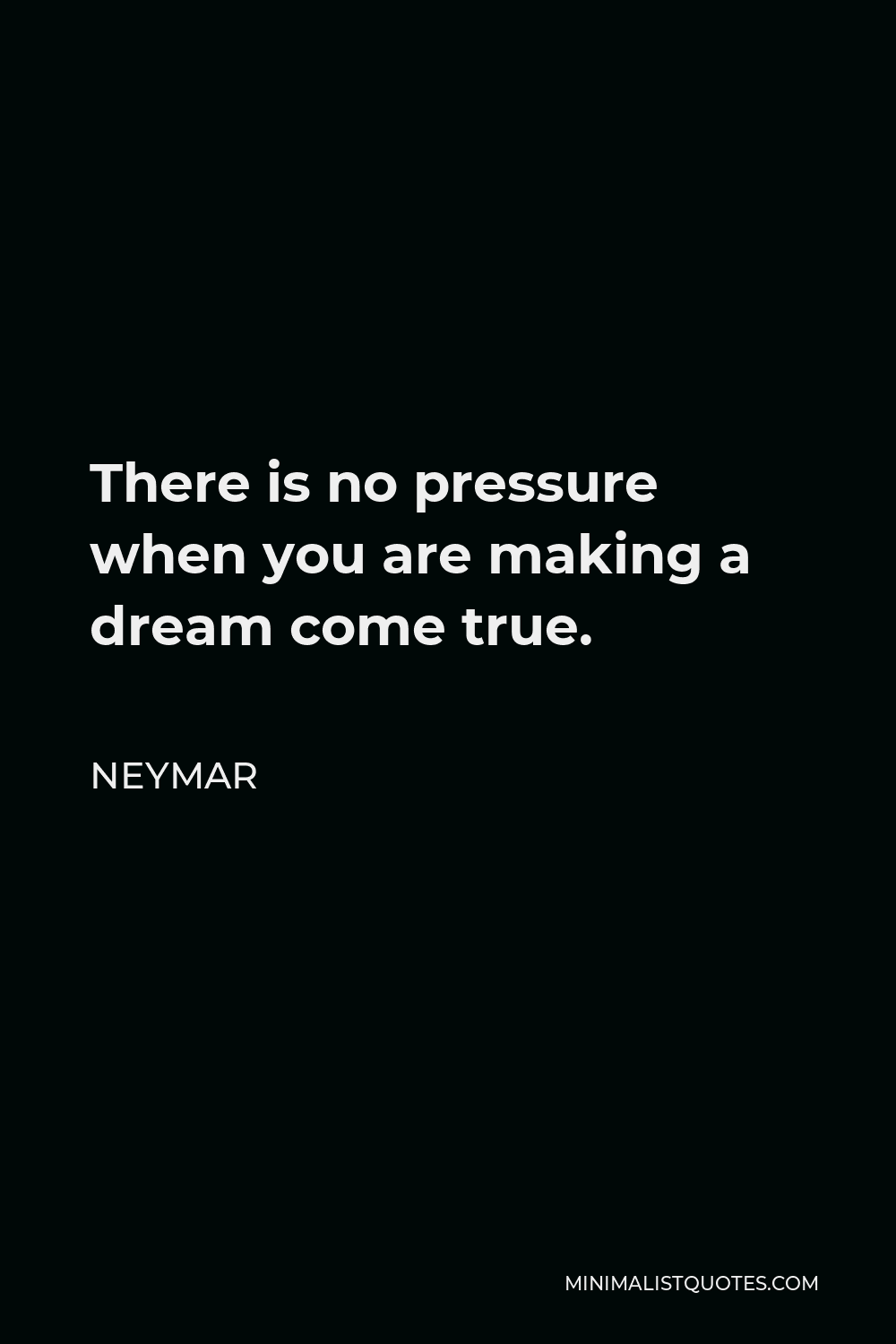 Neymar Quote - There is no pressure when you are making a dream come true.