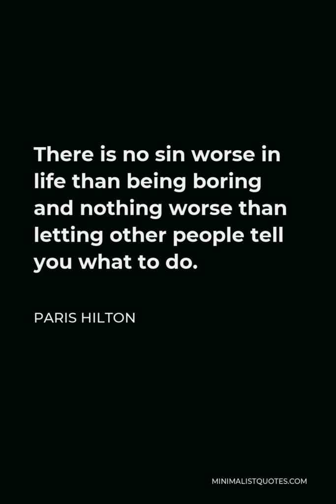 Paris Hilton Quote - There is no sin worse in life than being boring and nothing worse than letting other people tell you what to do.