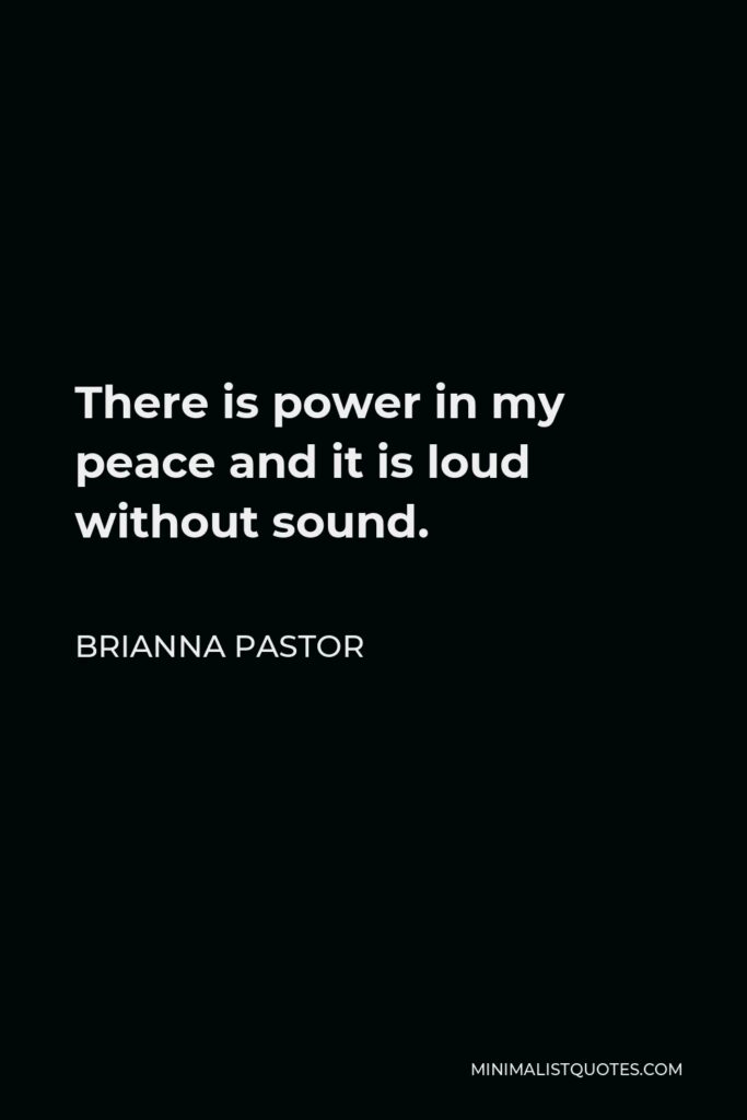 Brianna Pastor Quote - There is power in my peace and it is loud without sound.