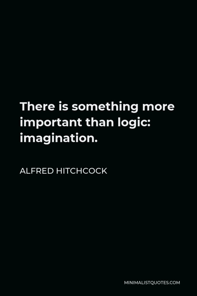 Alfred Hitchcock Quote - There is something more important than logic: imagination.