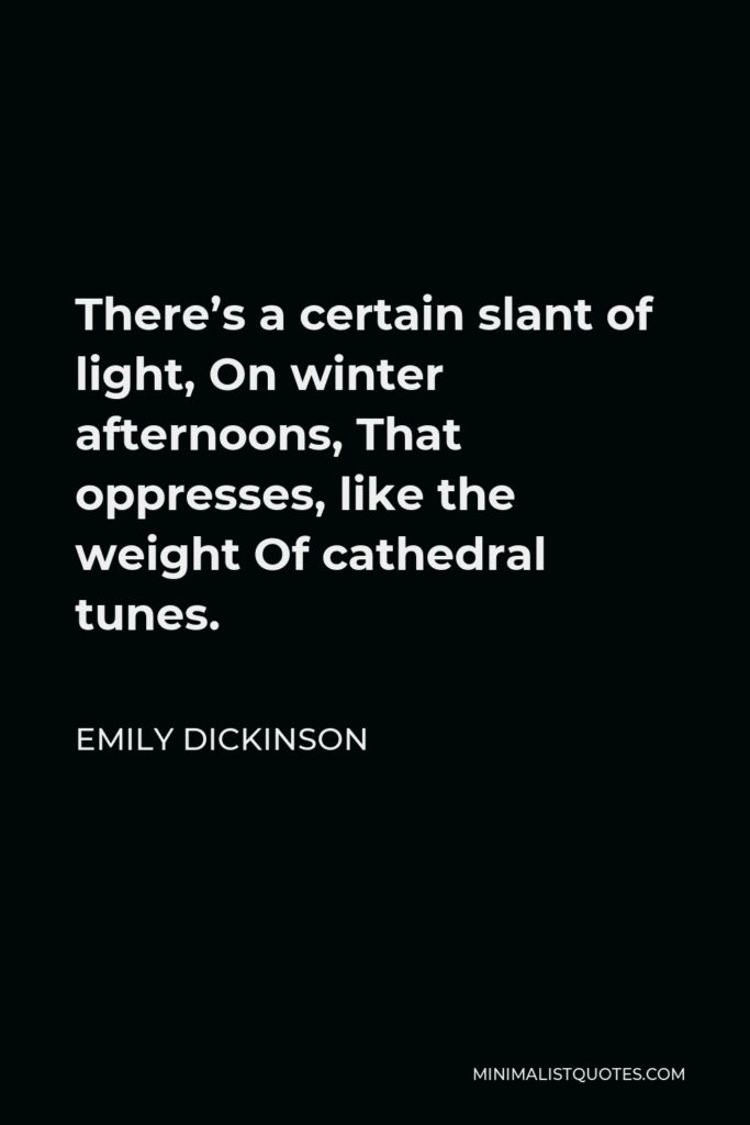 Emily Dickinson Quote - There’s a certain slant of light, On winter afternoons, That oppresses, like the weight Of cathedral tunes.
