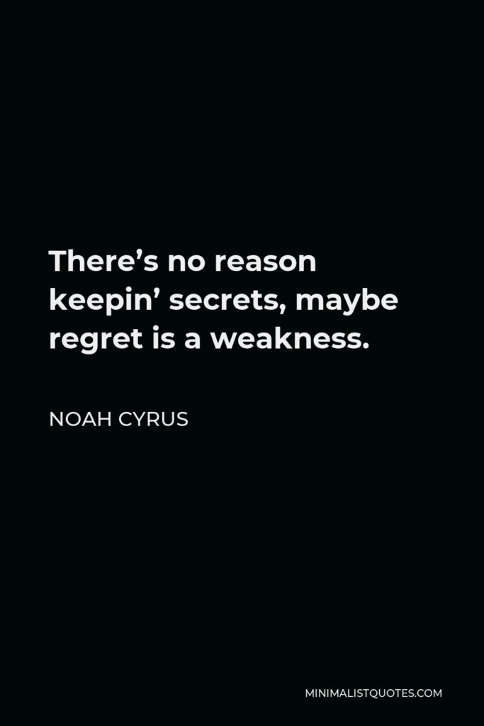Noah Cyrus Quote - There’s no reason keepin’ secrets, maybe regret is a weakness.