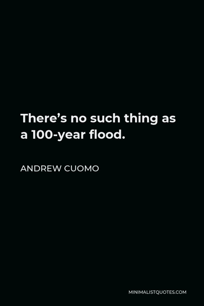 Andrew Cuomo Quote - There’s no such thing as a 100-year flood.