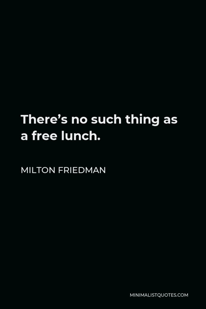 Milton Friedman Quote - There’s no such thing as a free lunch.