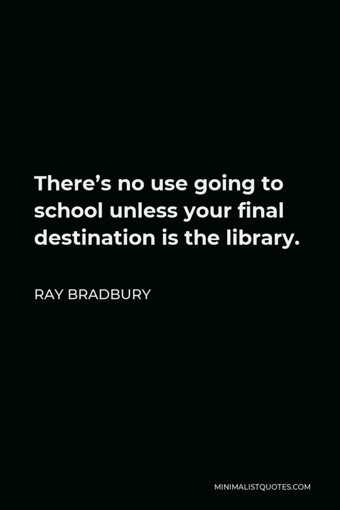 Ray Bradbury Quote - There’s no use going to school unless your final destination is the library.