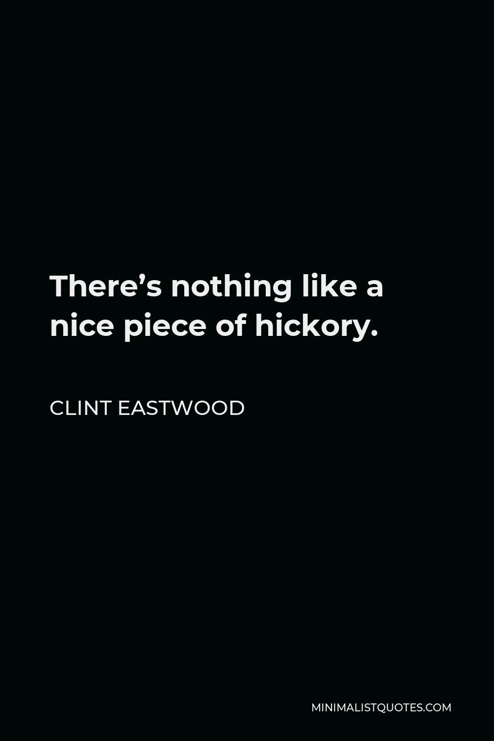 Clint Eastwood Quote - There’s nothing like a nice piece of hickory.