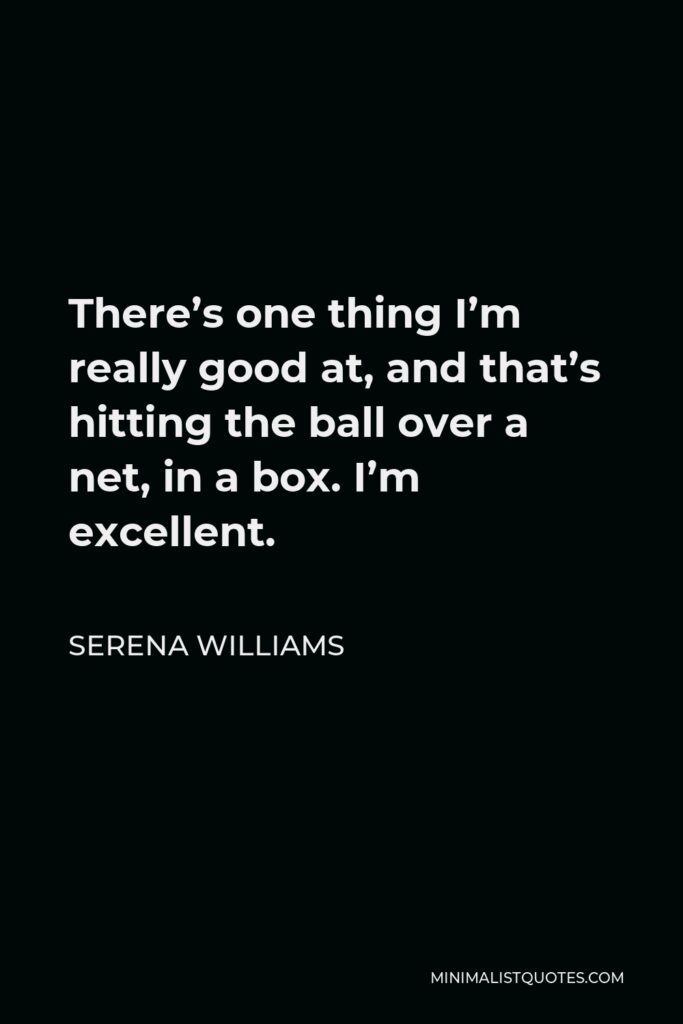 Serena Williams Quote - There’s one thing I’m really good at, and that’s hitting the ball over a net, in a box. I’m excellent.