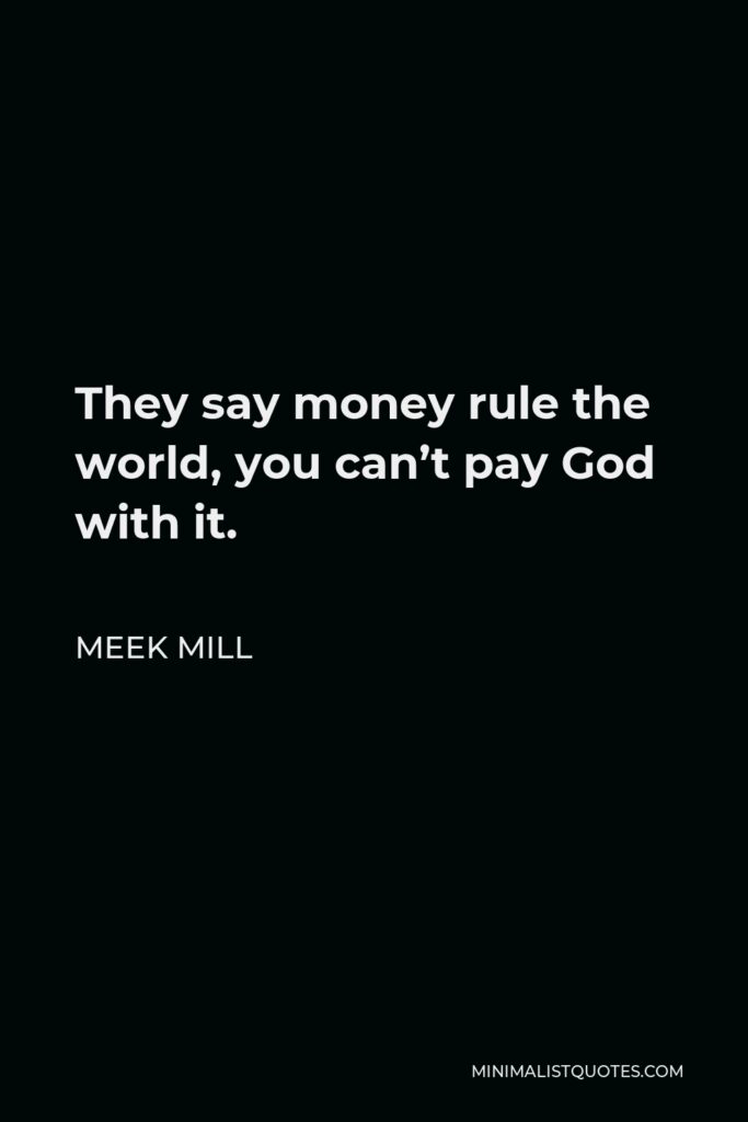 Meek Mill Quote - They say money rule the world, you can’t pay God with it.
