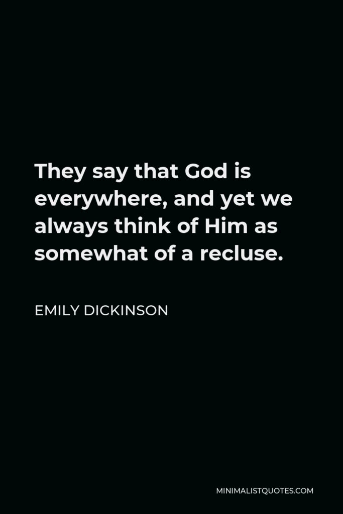 Emily Dickinson Quote - They say that God is everywhere, and yet we always think of Him as somewhat of a recluse.