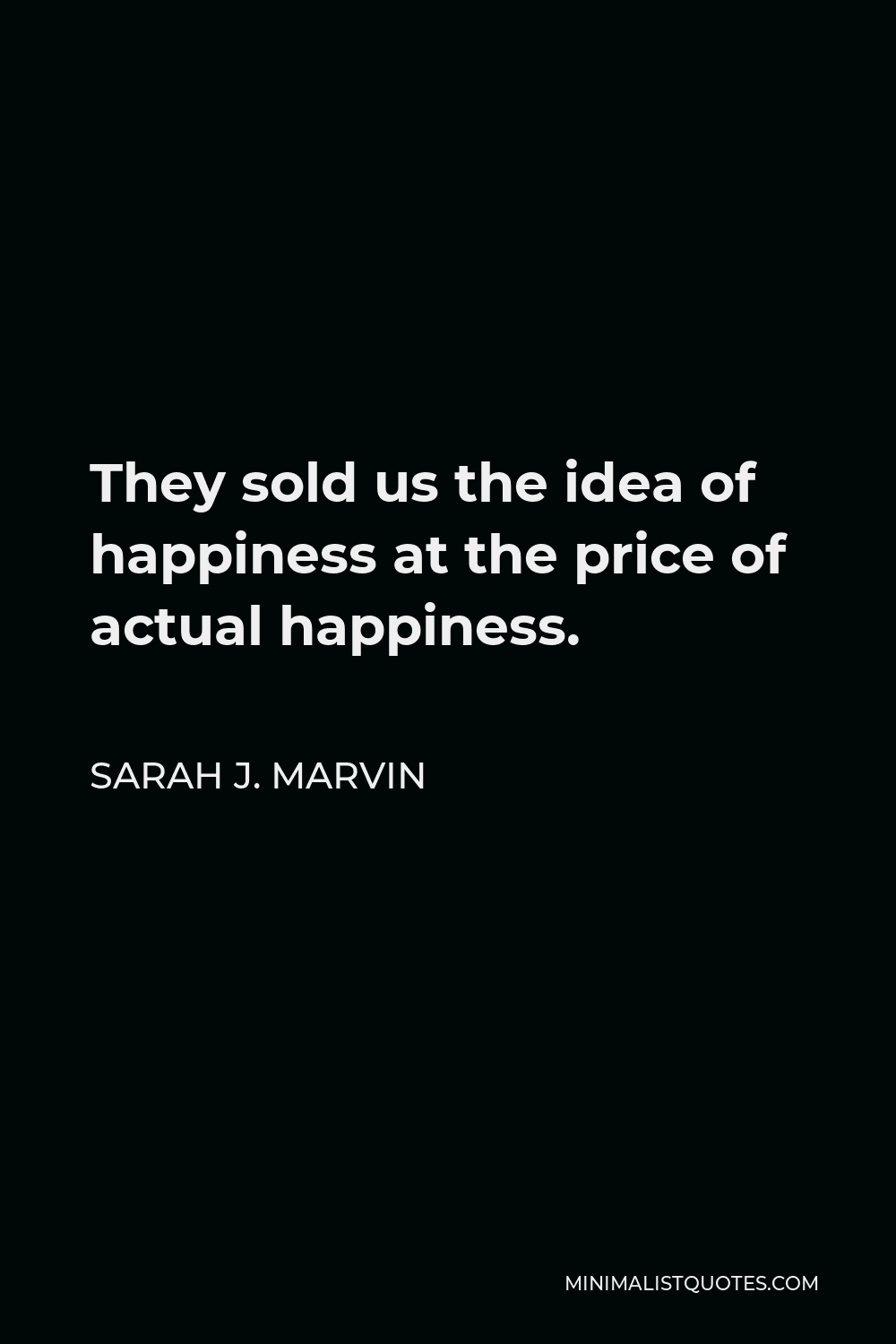 Sarah J. Marvin Quote - They sold us the idea of happiness at the price of actual happiness.
