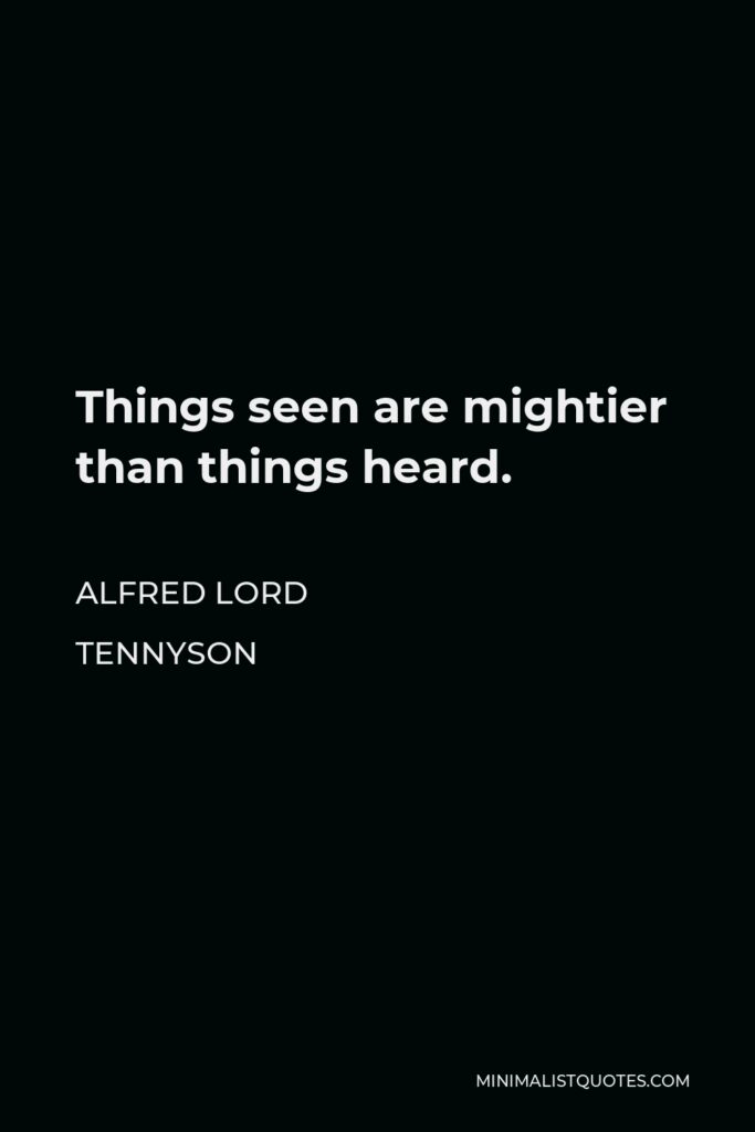 Alfred Lord Tennyson Quote - Things seen are mightier than things heard.