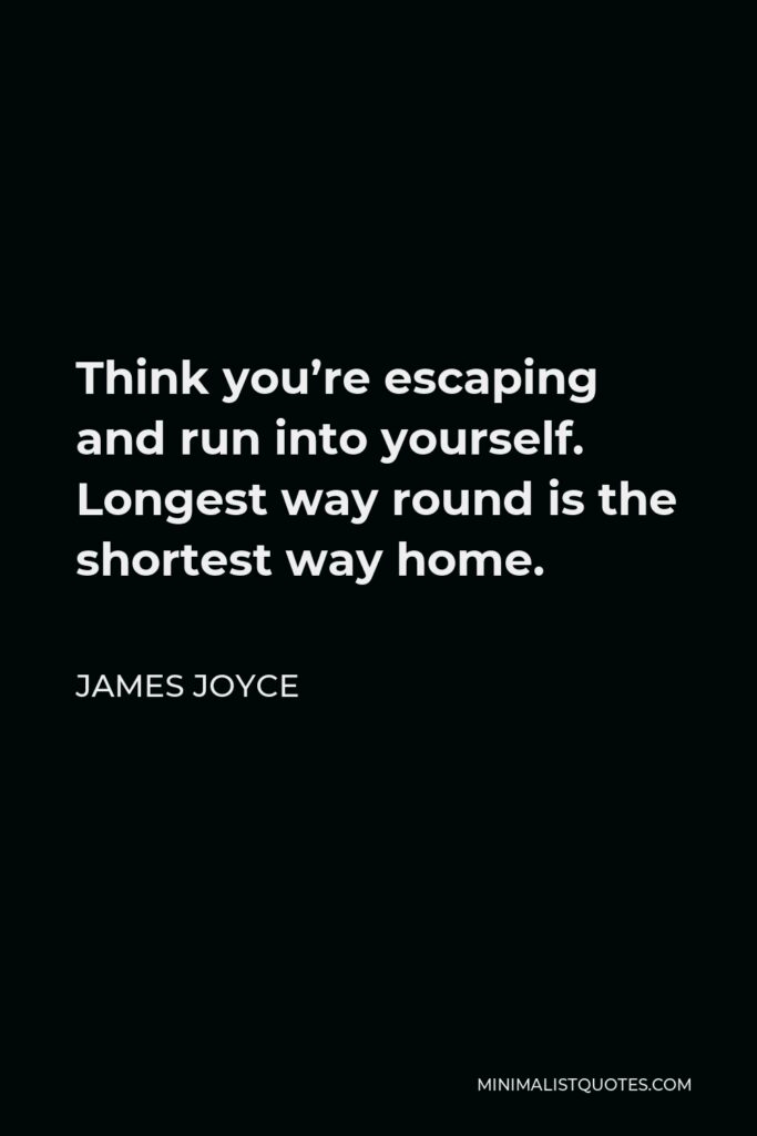 James Joyce Quote - Think you’re escaping and run into yourself. Longest way round is the shortest way home.