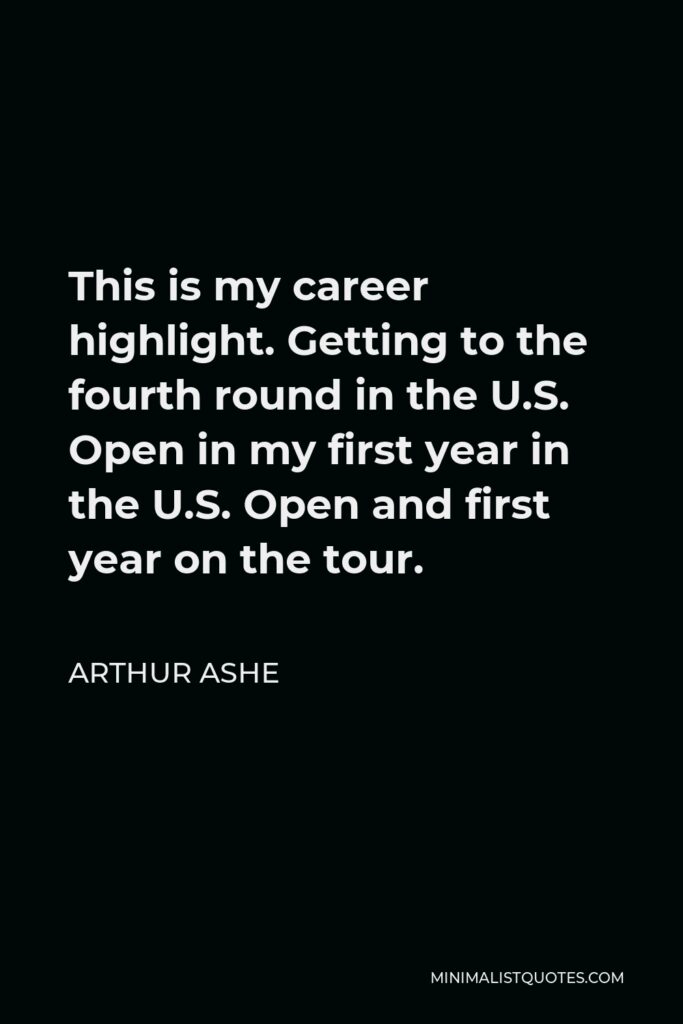 Arthur Ashe Quote - This is my career highlight. Getting to the fourth round in the U.S. Open in my first year in the U.S. Open and first year on the tour.