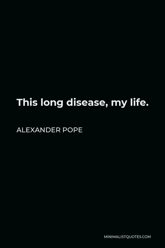 Alexander Pope Quote - This long disease, my life.