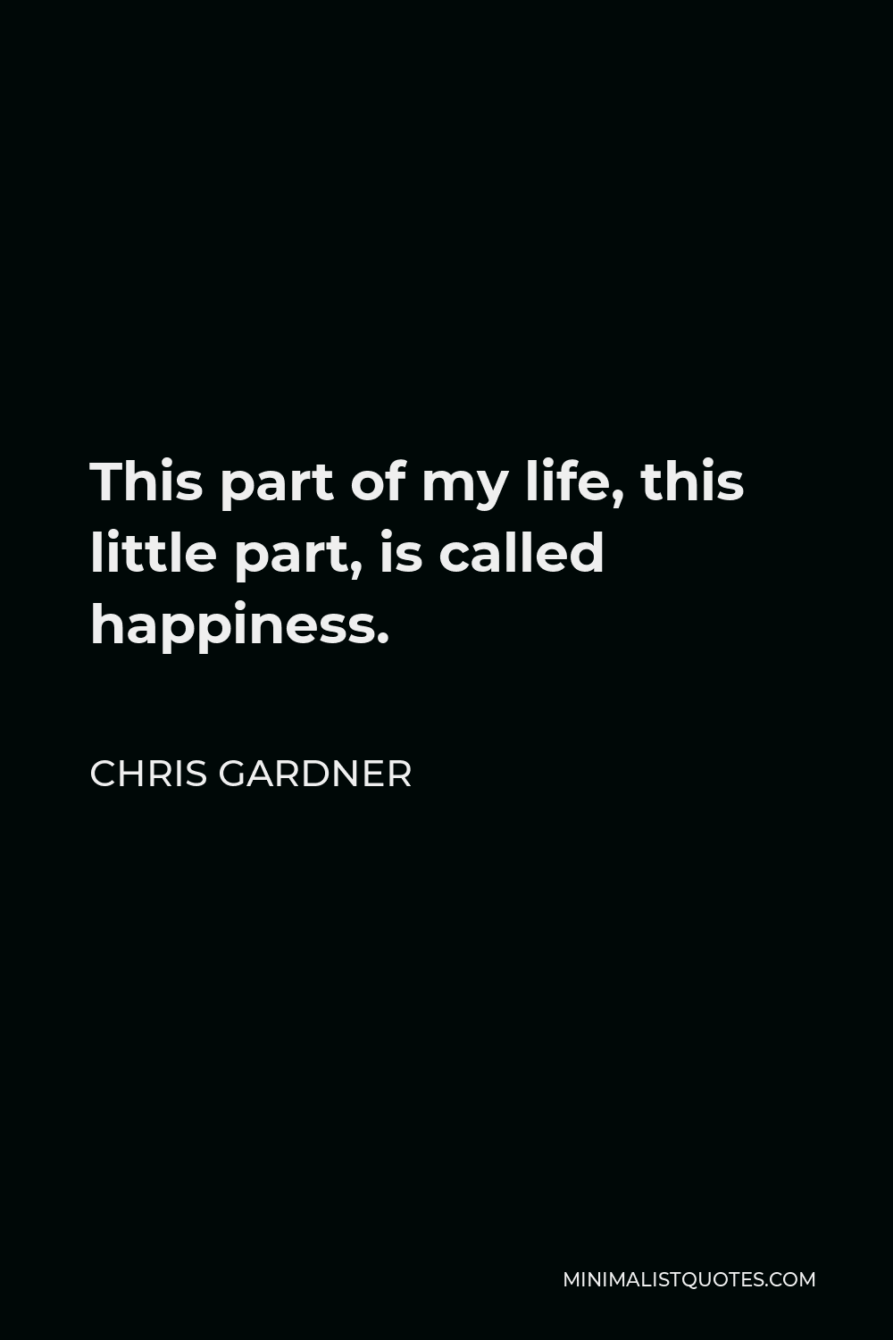 Chris Gardner Quote - This part of my life, this little part, is called happiness.
