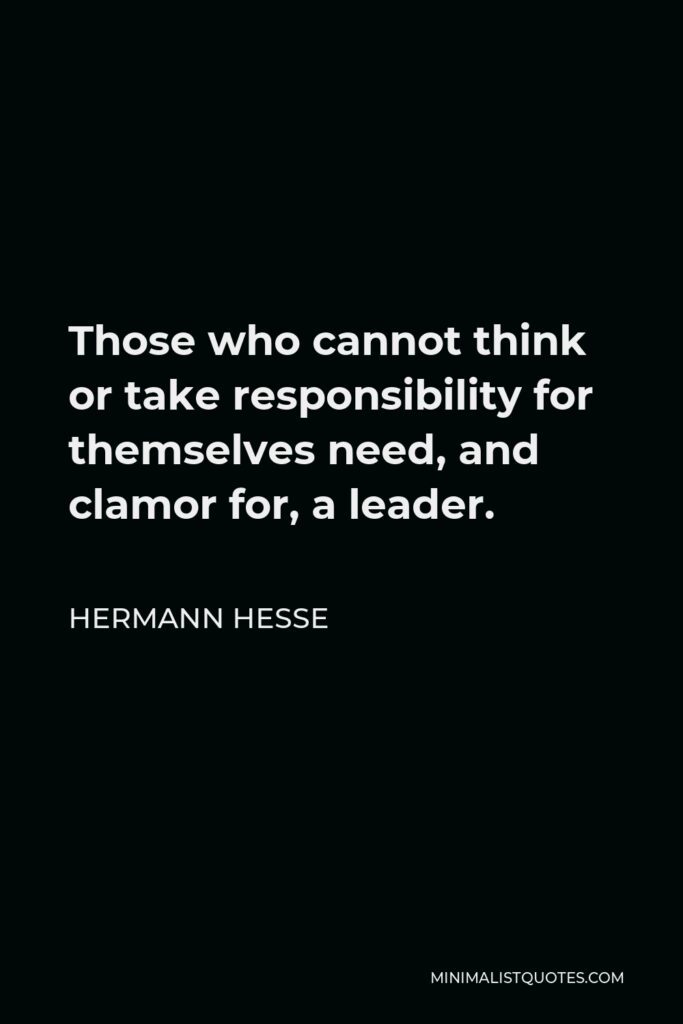 Hermann Hesse Quote - Those who cannot think or take responsibility for themselves need, and clamor for, a leader.