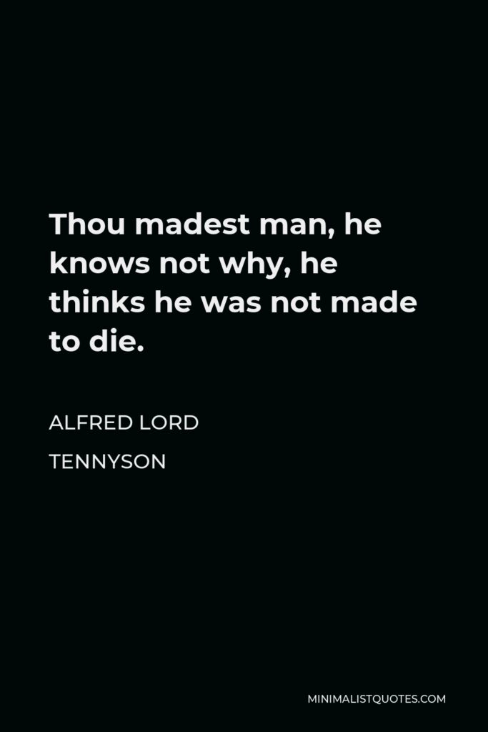 Alfred Lord Tennyson Quote - Thou madest man, he knows not why, he thinks he was not made to die.