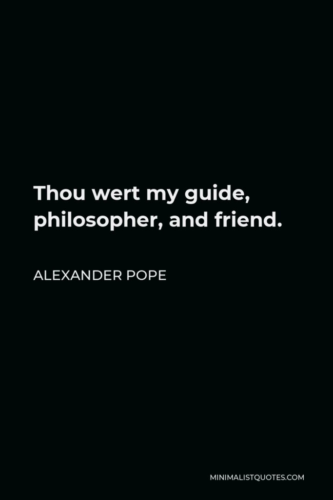Alexander Pope Quote - Thou wert my guide, philosopher, and friend.