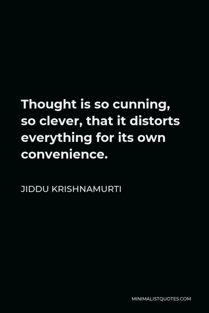 Jiddu Krishnamurti Quote - Thought is so cunning, so clever, that it distorts everything for its own convenience.