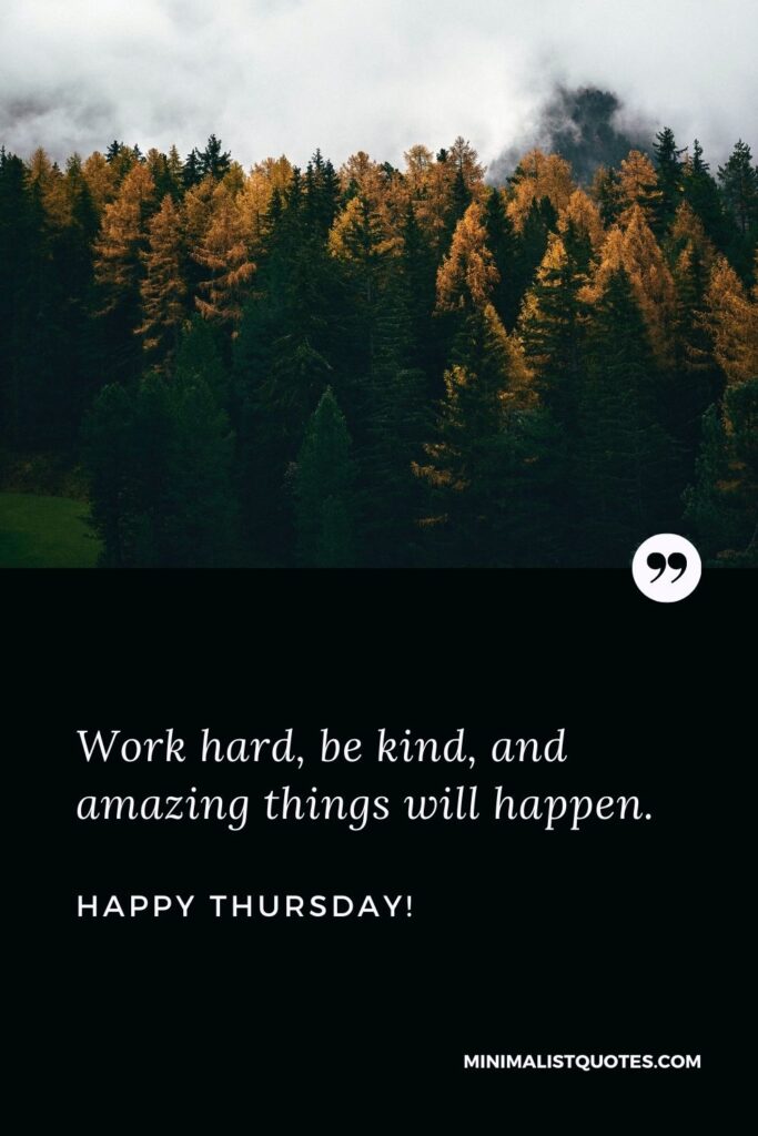 Thursday good morning messages: Work hard, be kind, and amazing things will happen. Happy Thursday!