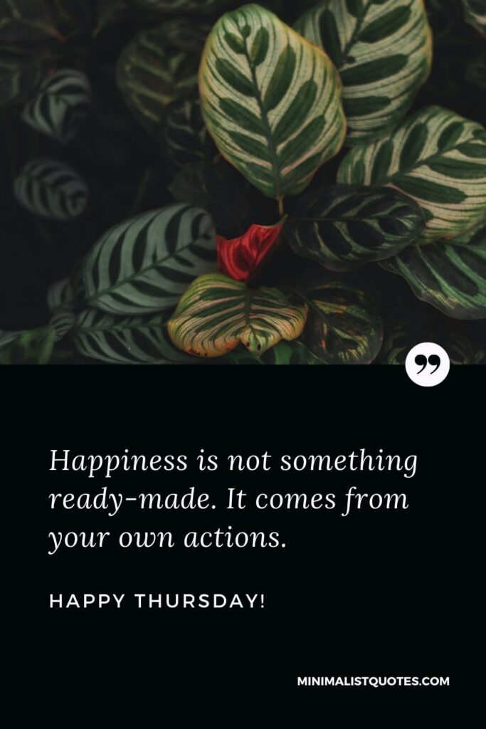 Thursday morning greetings images: Happiness is not something ready-made. It comes from your own actions. Happy Thursday!