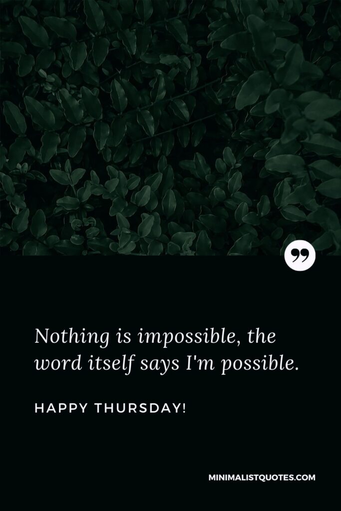 Thursday morning messages: Nothing is impossible, the word itself says I'm possible. Happy Thursday!