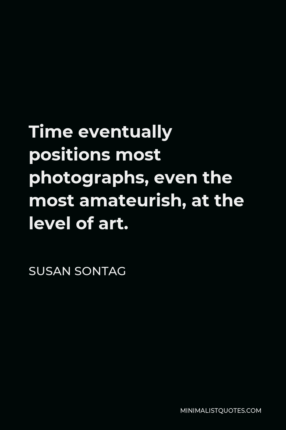 Susan Sontag Quote - Time eventually positions most photographs, even the most amateurish, at the level of art.