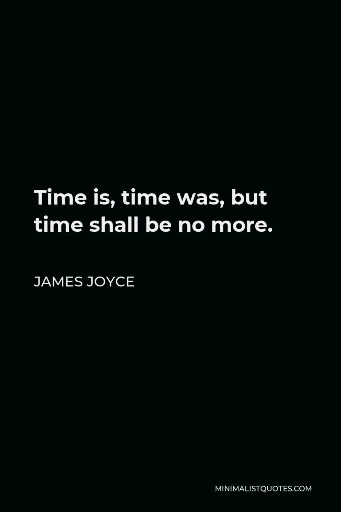 James Joyce Quote - Time is, time was, but time shall be no more.